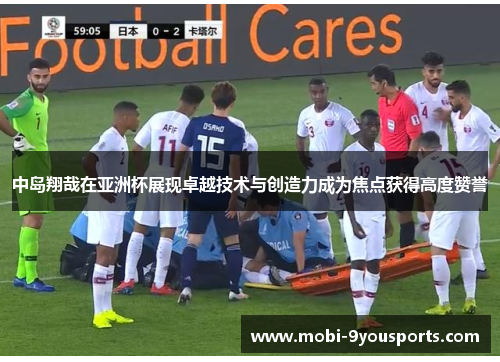 中岛翔哉在亚洲杯展现卓越技术与创造力成为焦点获得高度赞誉