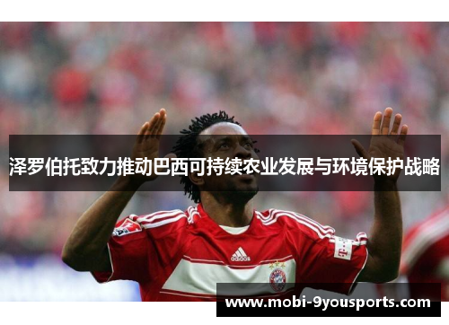 泽罗伯托致力推动巴西可持续农业发展与环境保护战略