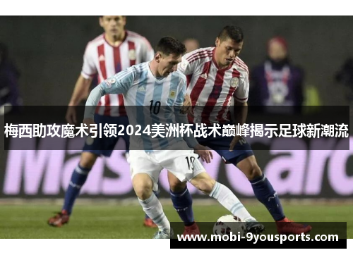 梅西助攻魔术引领2024美洲杯战术巅峰揭示足球新潮流
