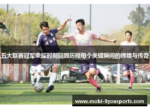 五大联赛冠军荣耀时刻回顾历程每个关键瞬间的辉煌与传奇