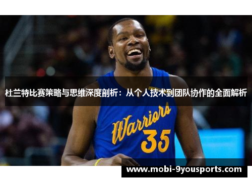 杜兰特比赛策略与思维深度剖析：从个人技术到团队协作的全面解析