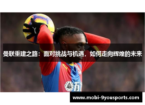 曼联重建之路：面对挑战与机遇，如何走向辉煌的未来