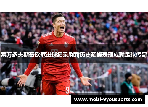 莱万多夫斯基欧冠进球纪录刷新历史巅峰表现成就足球传奇