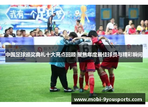 中国足球颁奖典礼十大亮点回顾 聚焦年度最佳球员与精彩瞬间
