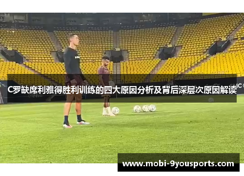 C罗缺席利雅得胜利训练的四大原因分析及背后深层次原因解读
