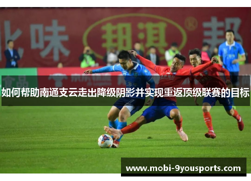 如何帮助南通支云走出降级阴影并实现重返顶级联赛的目标