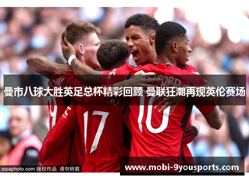 曼市八球大胜英足总杯精彩回顾 曼联狂潮再现英伦赛场
