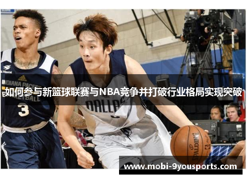 如何参与新篮球联赛与NBA竞争并打破行业格局实现突破