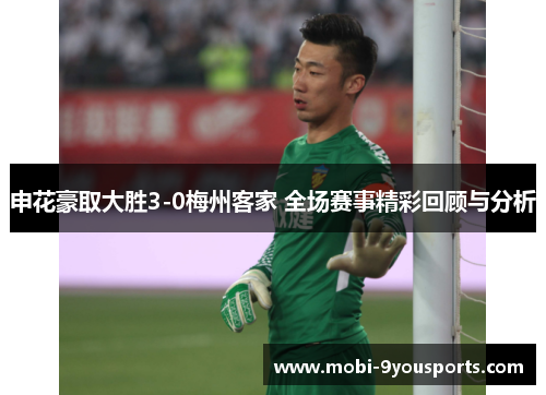申花豪取大胜3-0梅州客家 全场赛事精彩回顾与分析