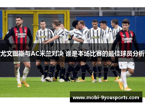 尤文图斯与AC米兰对决 谁是本场比赛的最佳球员分析