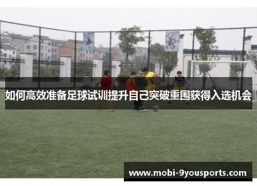 如何高效准备足球试训提升自己突破重围获得入选机会