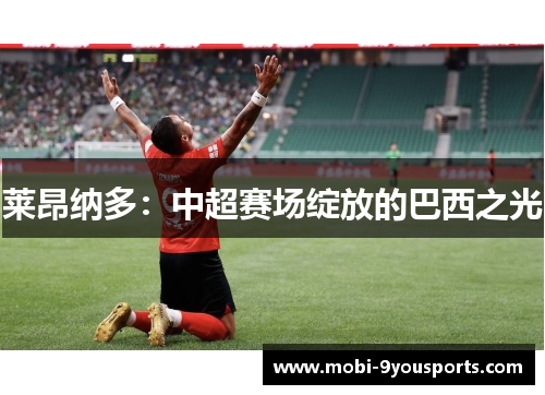 莱昂纳多：中超赛场绽放的巴西之光