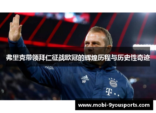 弗里克带领拜仁征战欧冠的辉煌历程与历史性奇迹