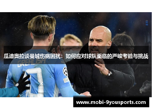 瓜迪奥拉谈曼城伤病困扰：如何应对球队面临的严峻考验与挑战