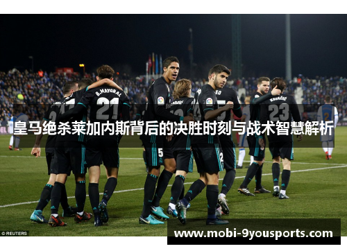 皇马绝杀莱加内斯背后的决胜时刻与战术智慧解析
