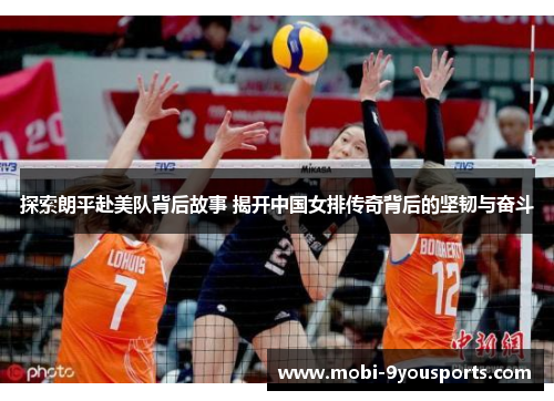 探索朗平赴美队背后故事 揭开中国女排传奇背后的坚韧与奋斗