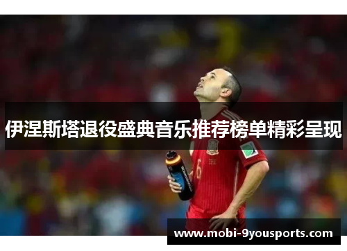 伊涅斯塔退役盛典音乐推荐榜单精彩呈现