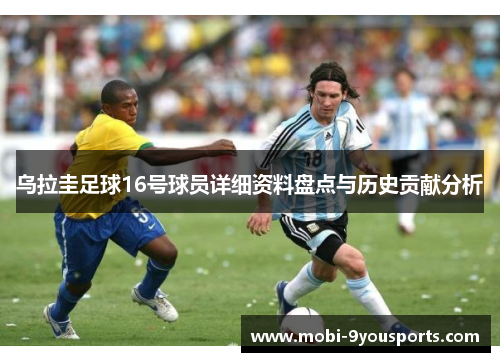 乌拉圭足球16号球员详细资料盘点与历史贡献分析