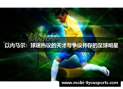 以内马尔：球迷热议的天才与争议并存的足球明星