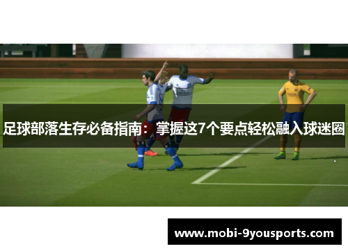 足球部落生存必备指南：掌握这7个要点轻松融入球迷圈